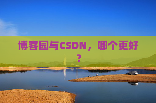 博客园与CSDN，哪个更好？